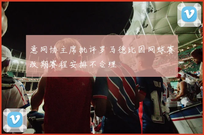 意网协主席批评罗马德比因网球赛改期赛程安排不合理