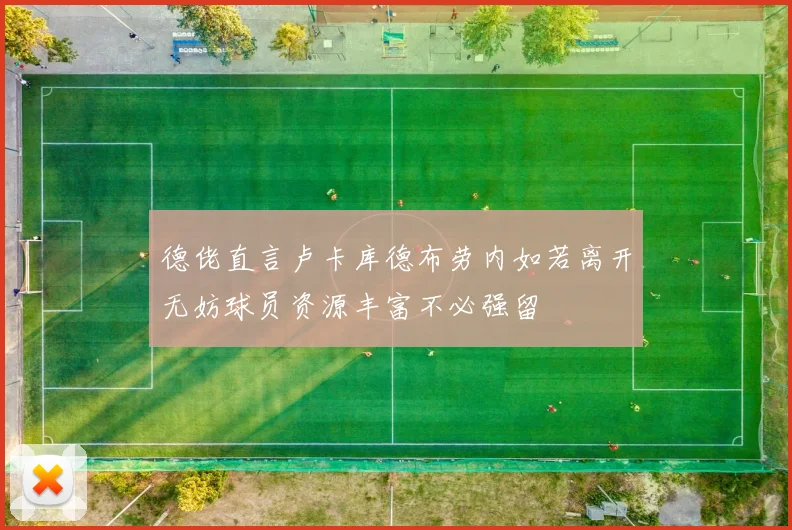德佬直言卢卡库德布劳内如若离开无妨球员资源丰富不必强留