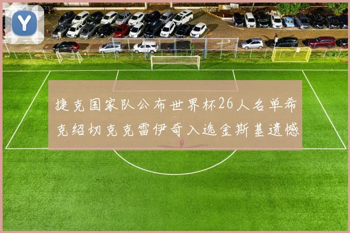 捷克国家队公布世界杯26人名单希克绍切克克雷伊奇入选金斯基遗憾落选